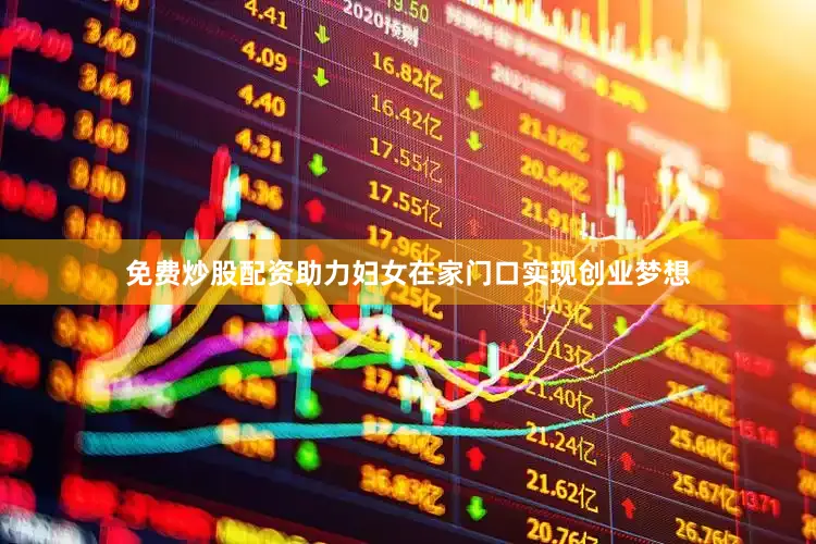 免费炒股配资助力妇女在家门口实现创业梦想