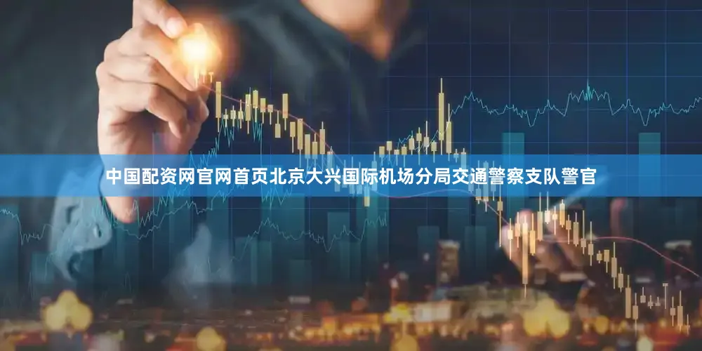 中国配资网官网首页北京大兴国际机场分局交通警察支队警官