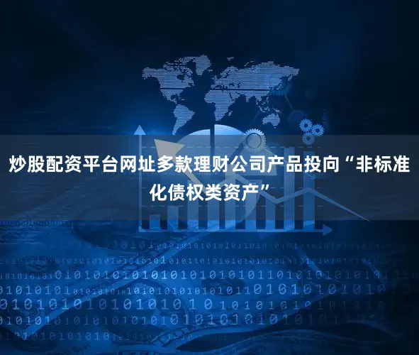 炒股配资平台网址多款理财公司产品投向“非标准化债权类资产”