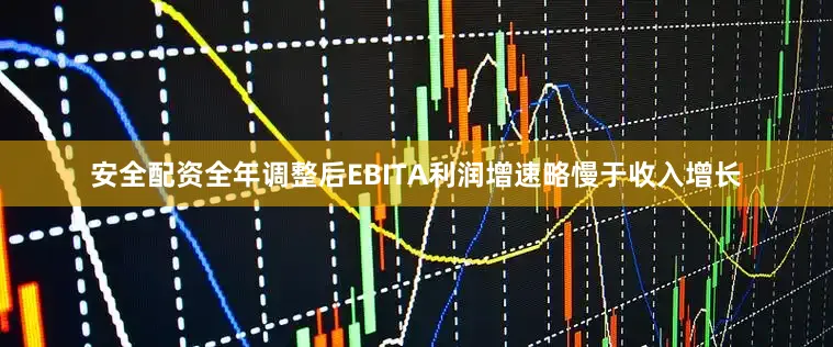 安全配资全年调整后EBITA利润增速略慢于收入增长