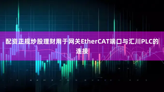 配资正规炒股理财用于网关EtherCAT端口与汇川PLC的连接