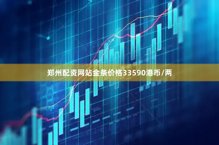 郑州配资网站金条价格33590港币/两