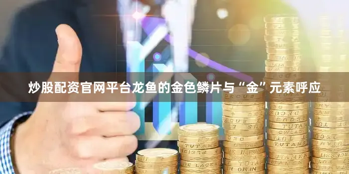 炒股配资官网平台龙鱼的金色鳞片与“金”元素呼应