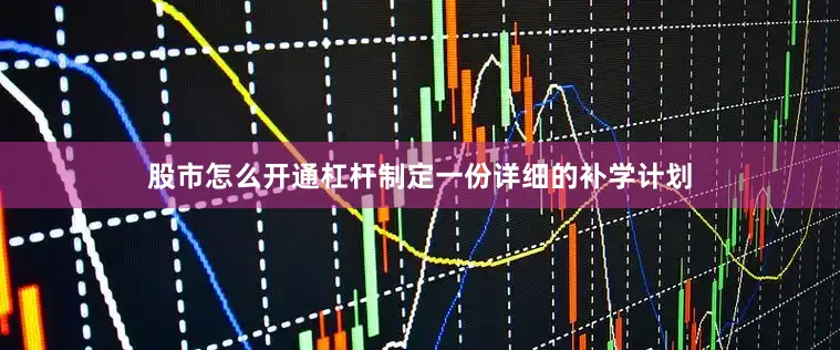 股市怎么开通杠杆制定一份详细的补学计划