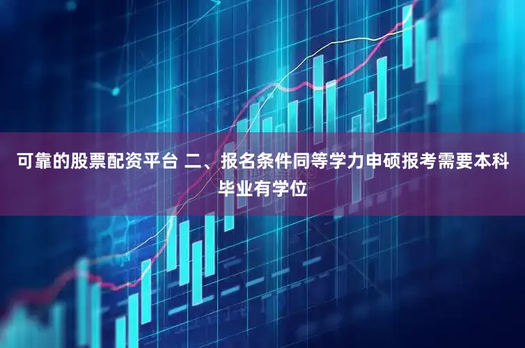 可靠的股票配资平台 二、报名条件同等学力申硕报考需要本科毕业有学位
