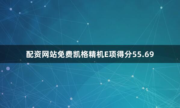 配资网站免费凯格精机E项得分55.69