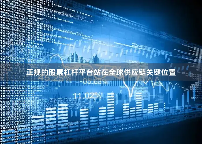 正规的股票杠杆平台站在全球供应链关键位置