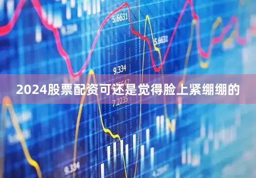 2024股票配资可还是觉得脸上紧绷绷的