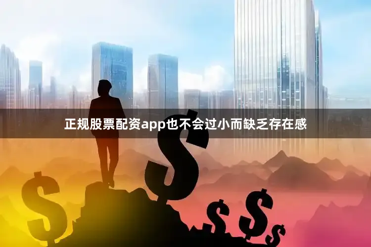 正规股票配资app也不会过小而缺乏存在感
