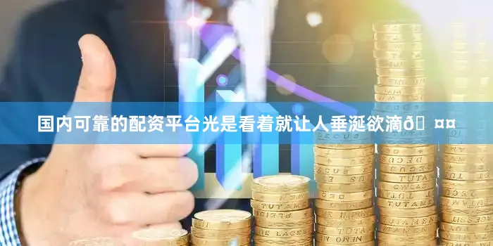 国内可靠的配资平台光是看着就让人垂涎欲滴🤤