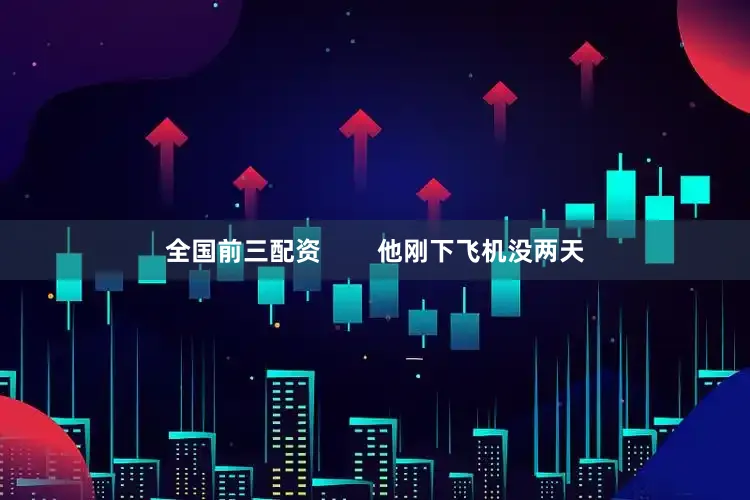 全国前三配资        他刚下飞机没两天