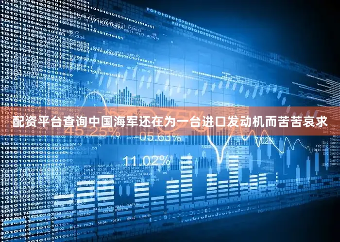 配资平台查询中国海军还在为一台进口发动机而苦苦哀求