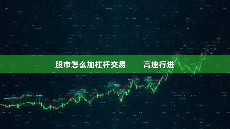 股市怎么加杠杆交易        高速行进