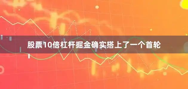 股票10倍杠杆掘金确实搭上了一个首轮