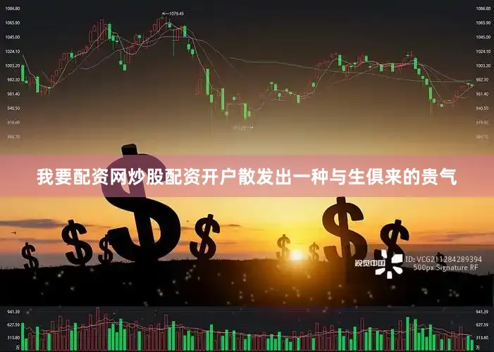 我要配资网炒股配资开户散发出一种与生俱来的贵气