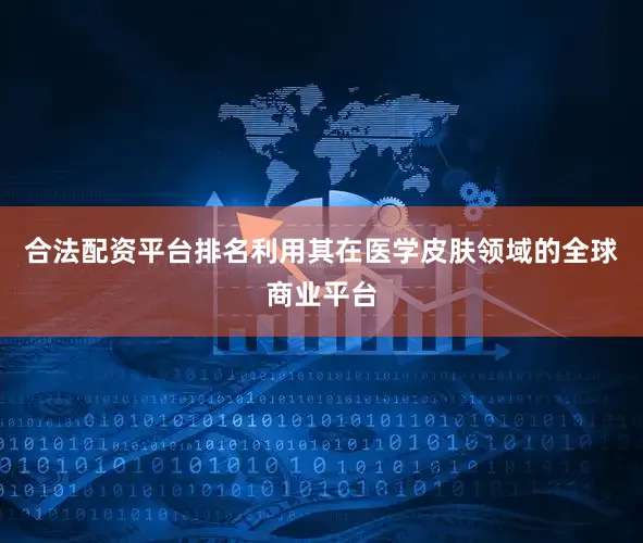 合法配资平台排名利用其在医学皮肤领域的全球商业平台
