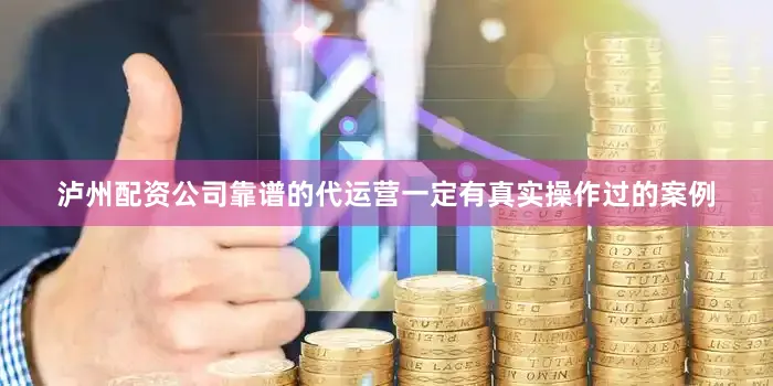 泸州配资公司靠谱的代运营一定有真实操作过的案例