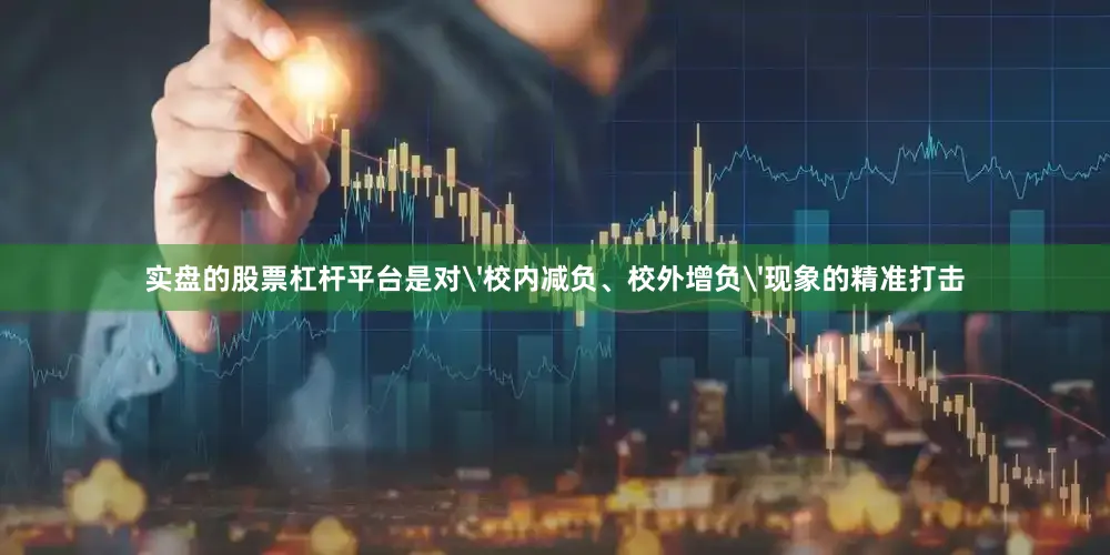 实盘的股票杠杆平台是对'校内减负、校外增负'现象的精准打击