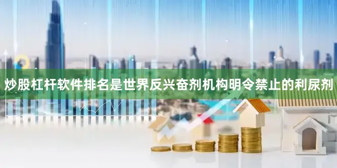 炒股杠杆软件排名是世界反兴奋剂机构明令禁止的利尿剂