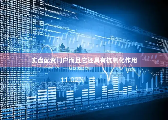 实盘配资门户而且它还具有抗氧化作用