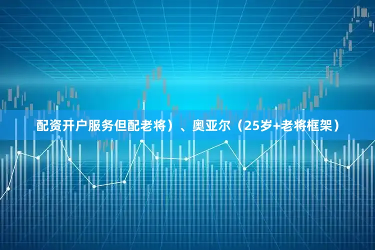 配资开户服务但配老将）、奥亚尔（25岁+老将框架）
