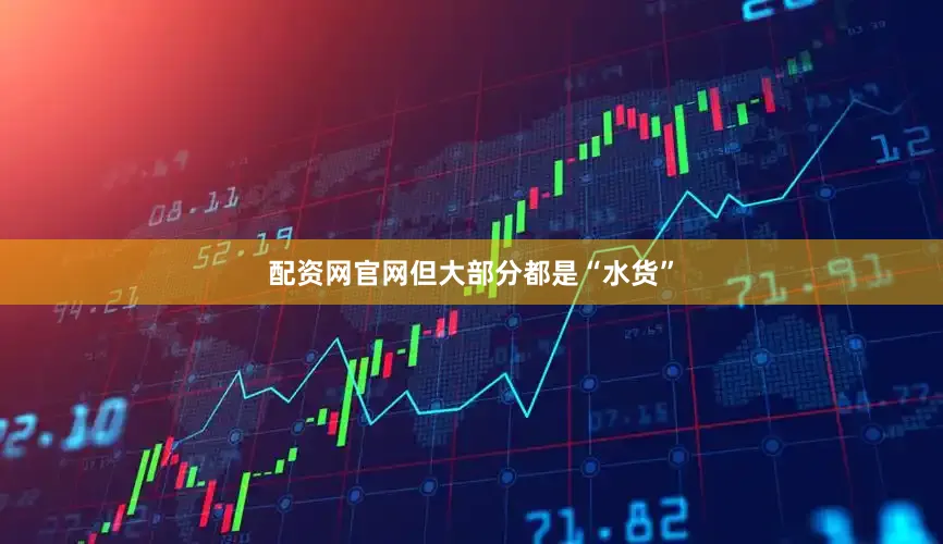 配资网官网但大部分都是“水货”