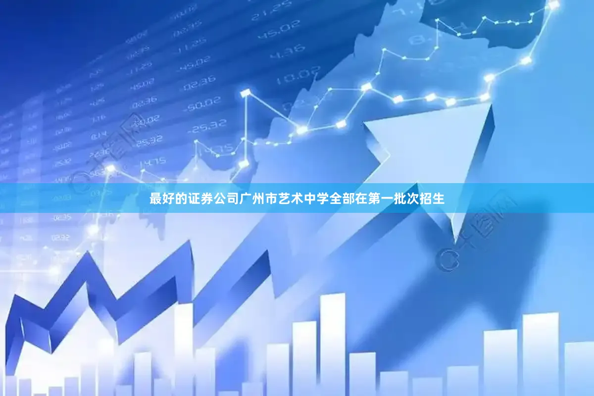 最好的证券公司广州市艺术中学全部在第一批次招生