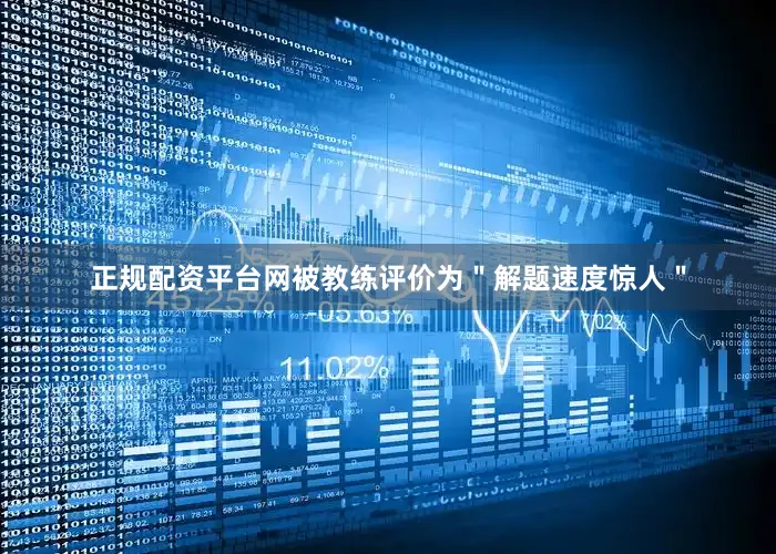 正规配资平台网被教练评价为＂解题速度惊人＂