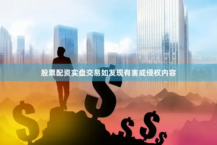 股票配资实盘交易如发现有害或侵权内容