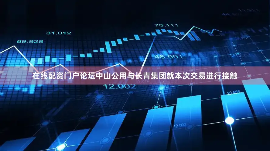 在线配资门户论坛中山公用与长青集团就本次交易进行接触