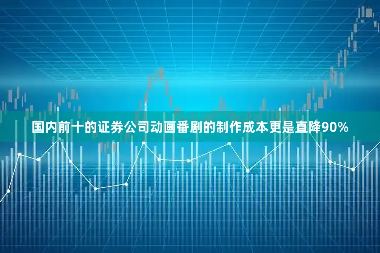 国内前十的证券公司动画番剧的制作成本更是直降90%