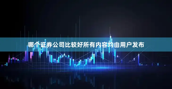哪个证券公司比较好所有内容均由用户发布