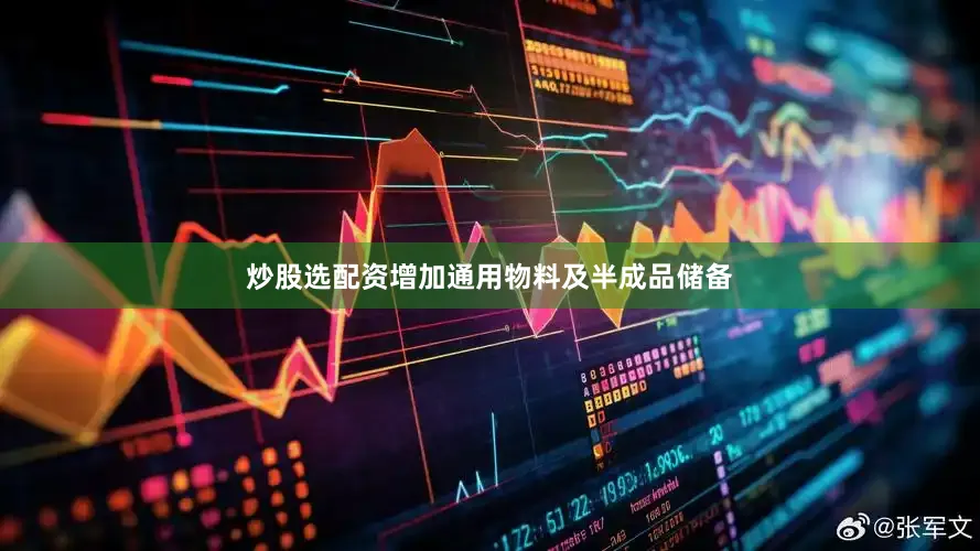 炒股选配资增加通用物料及半成品储备