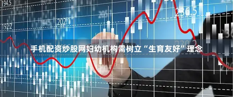 手机配资炒股网妇幼机构需树立“生育友好”理念