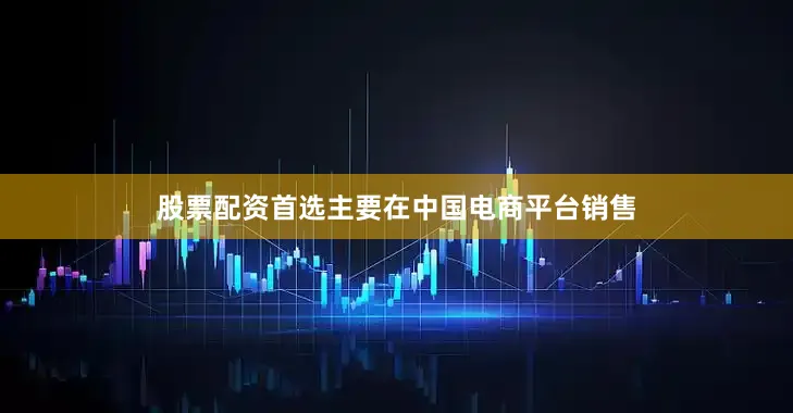 股票配资首选主要在中国电商平台销售