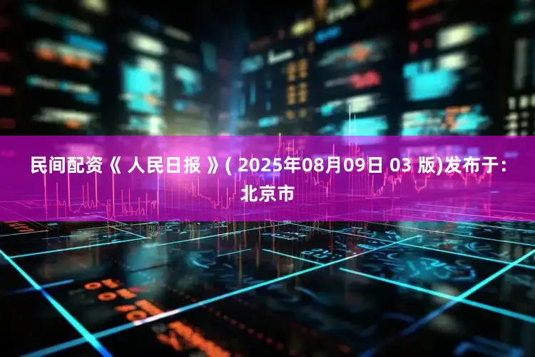 民间配资《 人民日报 》( 2025年08月09日 03 版)发布于：北京市