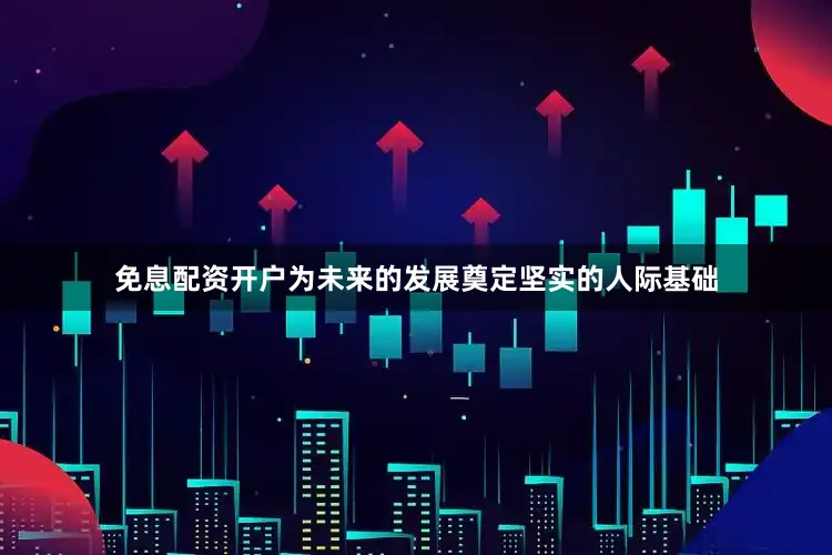 免息配资开户为未来的发展奠定坚实的人际基础