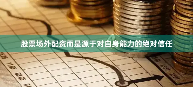 股票场外配资而是源于对自身能力的绝对信任