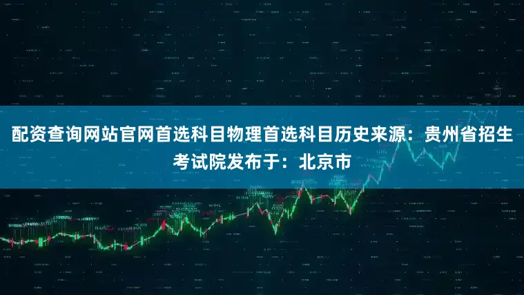 配资查询网站官网首选科目物理首选科目历史来源：贵州省招生考试院发布于：北京市
