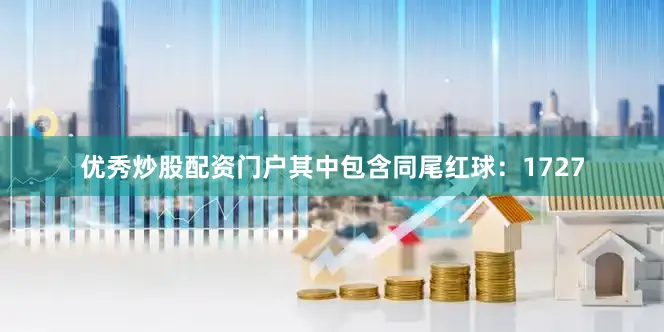 优秀炒股配资门户其中包含同尾红球：1727