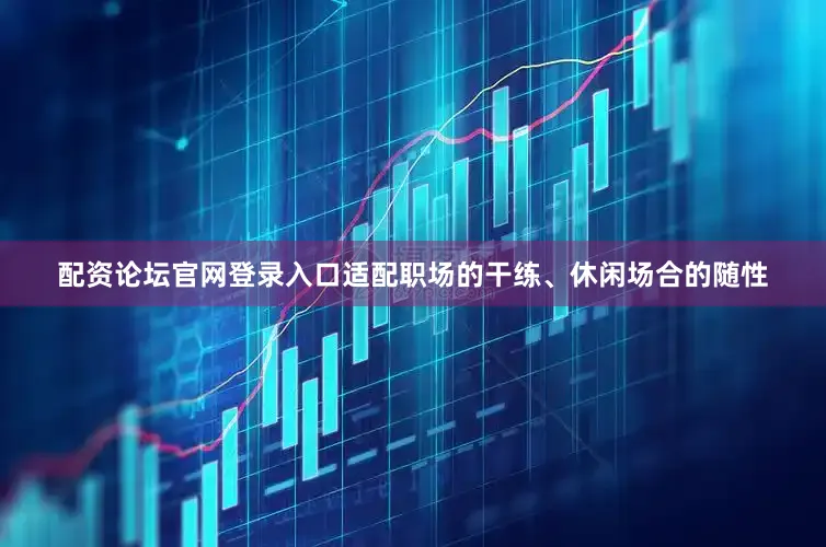 配资论坛官网登录入口适配职场的干练、休闲场合的随性