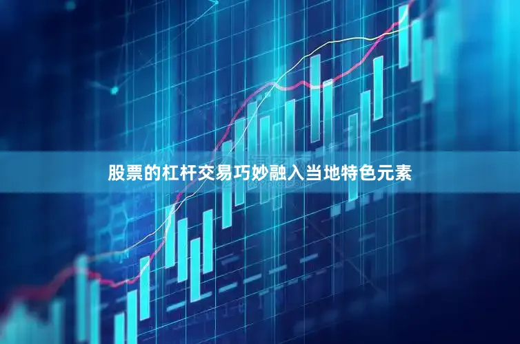 股票的杠杆交易巧妙融入当地特色元素
