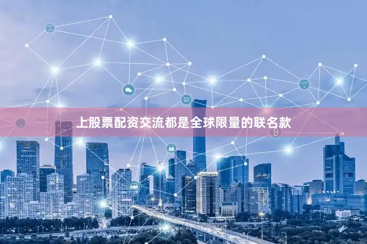 上股票配资交流都是全球限量的联名款