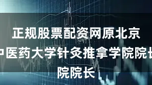 正规股票配资网原北京中医药大学针灸推拿学院院长