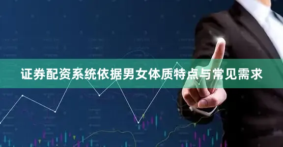 证券配资系统依据男女体质特点与常见需求