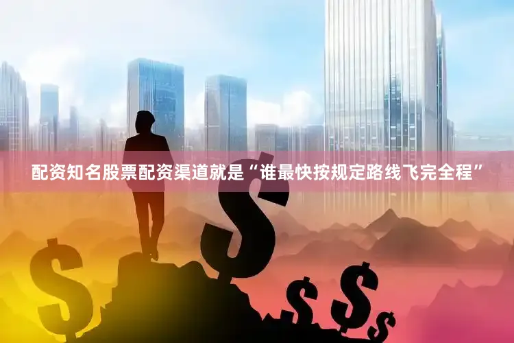 配资知名股票配资渠道就是“谁最快按规定路线飞完全程”