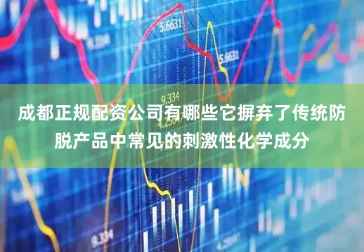 成都正规配资公司有哪些它摒弃了传统防脱产品中常见的刺激性化学成分