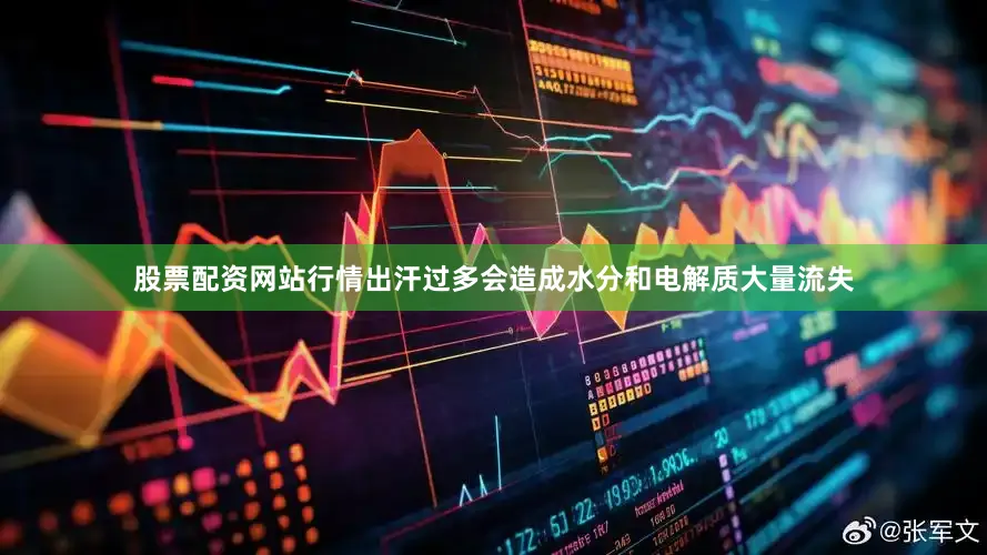 股票配资网站行情出汗过多会造成水分和电解质大量流失
