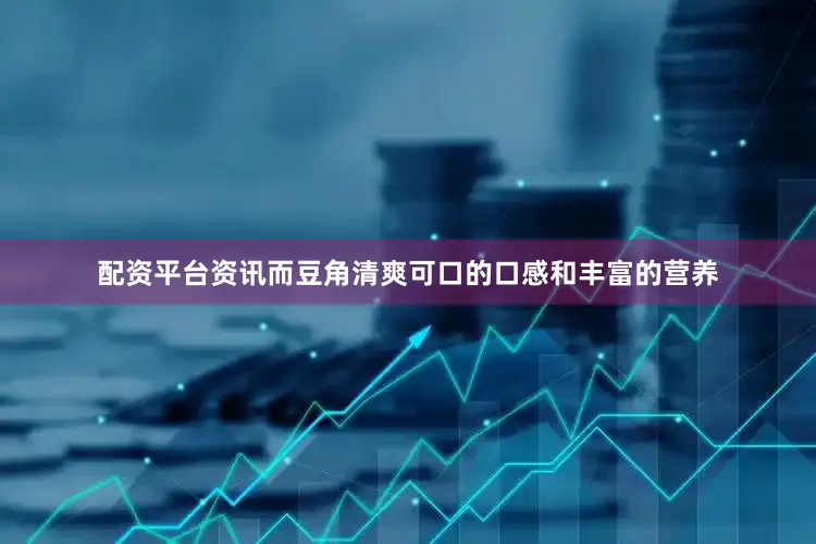 配资平台资讯而豆角清爽可口的口感和丰富的营养