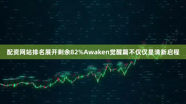配资网站排名展开剩余82%Awaken觉醒篇不仅仅是清新启程